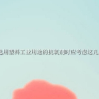 選用塑料工業用途的抗氧劑時應考慮這幾點